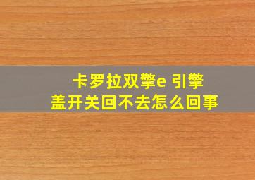 卡罗拉双擎e 引擎盖开关回不去怎么回事